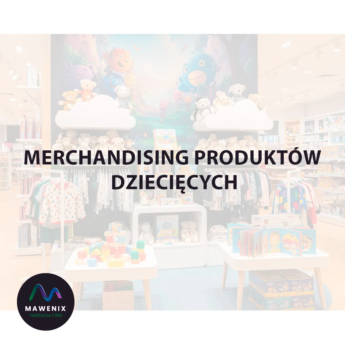 Merchandising Produktów Dziecięcych: Jak Skutecznie Aranżować Sklep, by Podbić Serca Dzieci i Zaufanie Rodziców