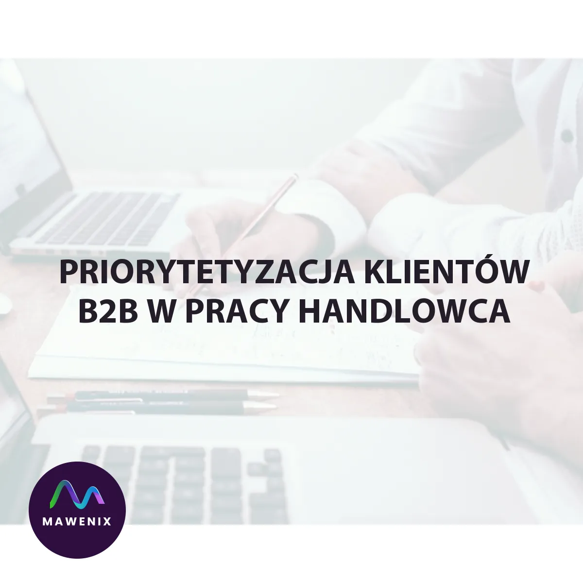 Priorytetyzacja klientów B2B w pracy handlowca: kogo odwiedzać najpierw i dlaczego