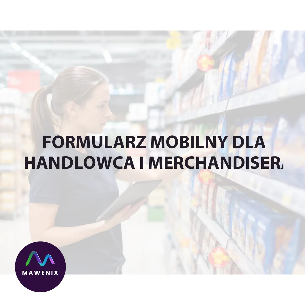 Formularz mobilny dla handlowca i merchandisera: jak projektować dane, które da się szybko uzupełnić