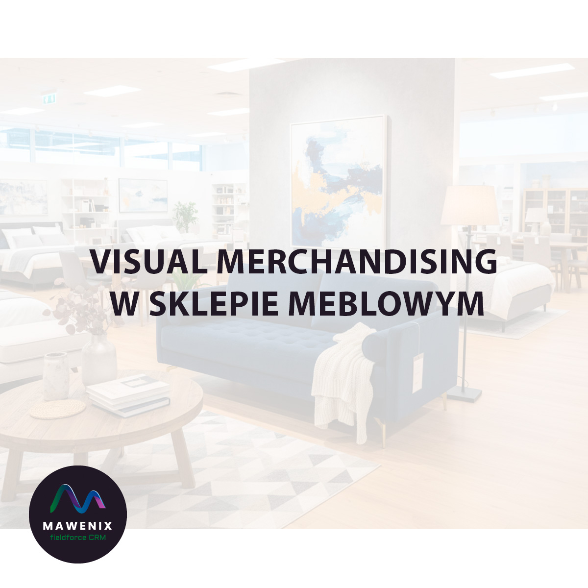 Visual Merchandising w sklepie meblowym: Jak sprzedawać marzenia, a nie tylko meble